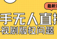 快手无人直播解决版权问题，外面卖3999元短视频无人直播播剧教程