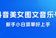 2023 抖音美女图文音乐号升级玩法，新手小白简单好上手，轻松日入 500+